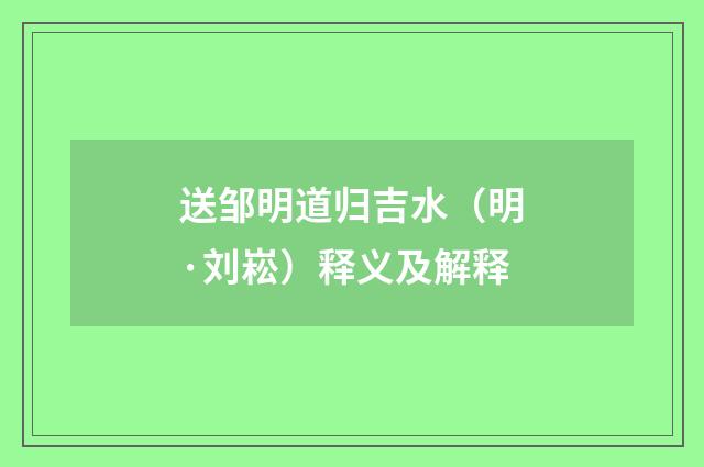 送邹明道归吉水（明·刘崧）释义及解释