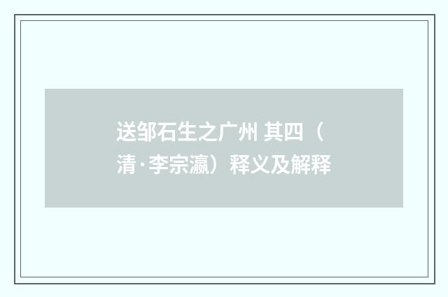送邹石生之广州 其四（清·李宗瀛）释义及解释