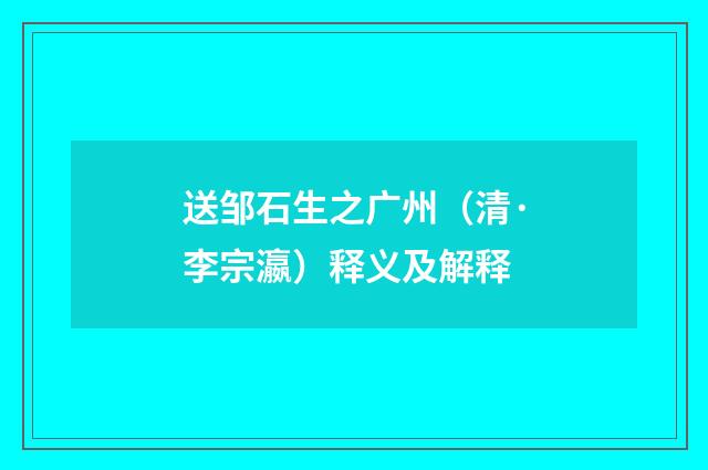 送邹石生之广州（清·李宗瀛）释义及解释