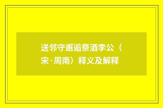 送邻守邂逅祭酒李公（宋·周南）释义及解释