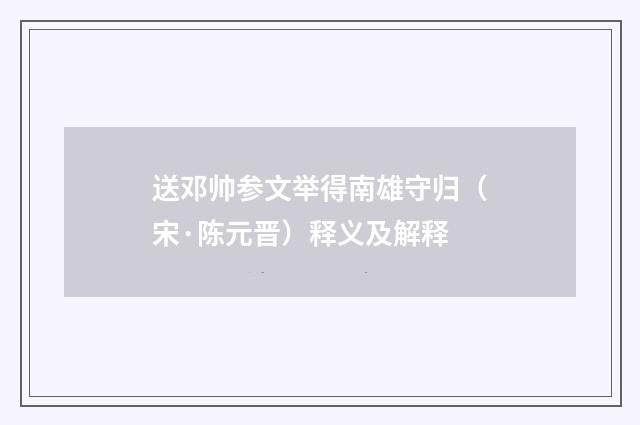 送邓帅参文举得南雄守归（宋·陈元晋）释义及解释