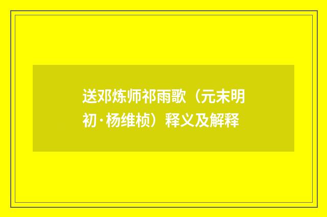 送邓炼师祁雨歌（元末明初·杨维桢）释义及解释