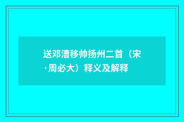 送邓漕移帅扬州二首（宋·周必大）释义及解释