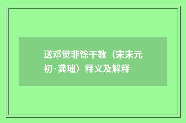 送邓觉非馀干教（宋末元初·龚璛）释义及解释