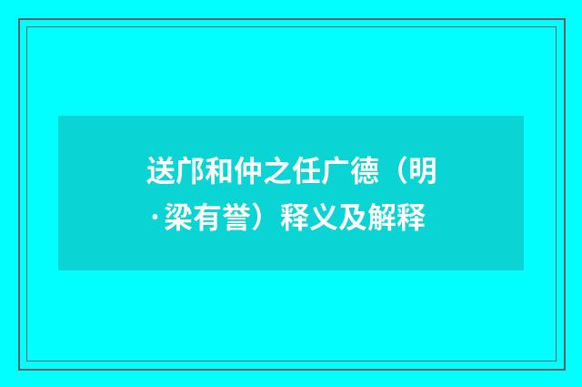 送邝和仲之任广德（明·梁有誉）释义及解释