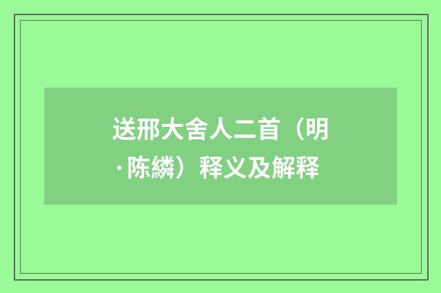 送邢大舍人二首（明·陈繗）释义及解释