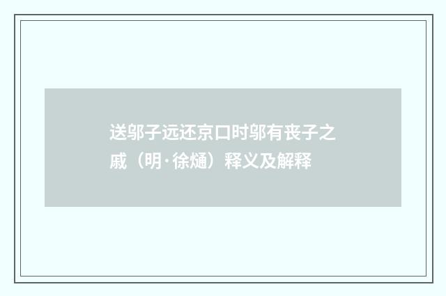 送邬子远还京口时邬有丧子之戚（明·徐熥）释义及解释