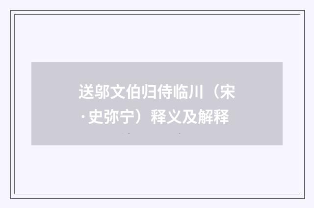 送邬文伯归侍临川（宋·史弥宁）释义及解释