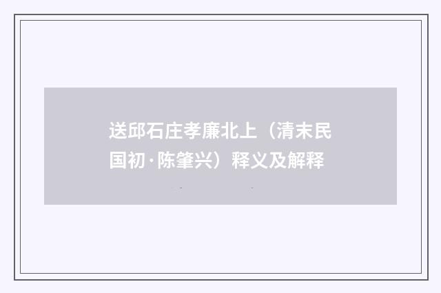 送邱石庄孝廉北上（清末民国初·陈肇兴）释义及解释