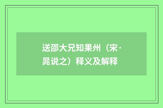 送邵大兄知果州（宋·晁说之）释义及解释