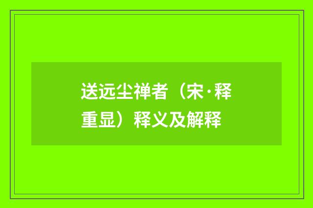 送远尘禅者（宋·释重显）释义及解释