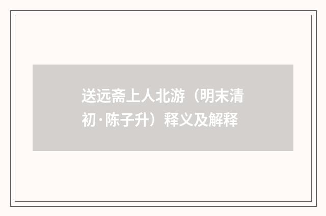 送远斋上人北游（明末清初·陈子升）释义及解释