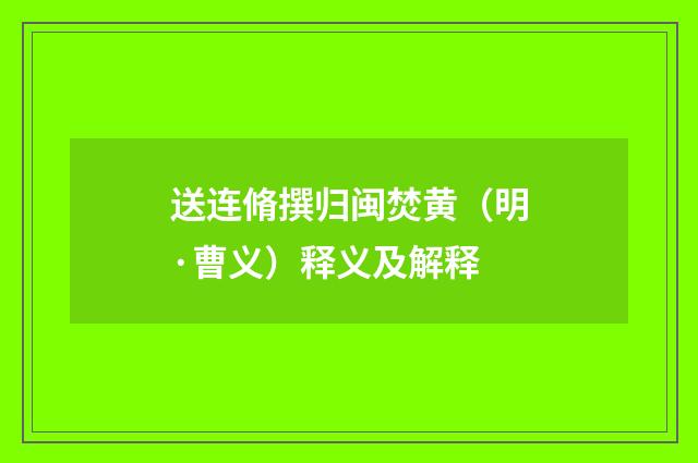 送连脩撰归闽焚黄（明·曹义）释义及解释