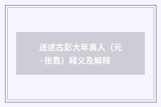 送述古彭大年真人（元·张翥）释义及解释