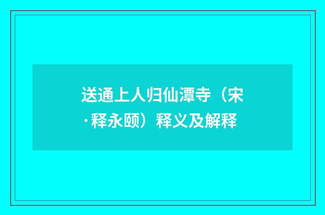 送通上人归仙潭寺（宋·释永颐）释义及解释