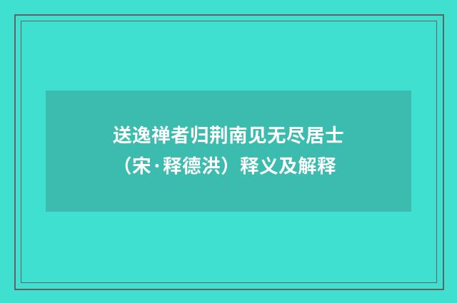 送逸禅者归荆南见无尽居士（宋·释德洪）释义及解释