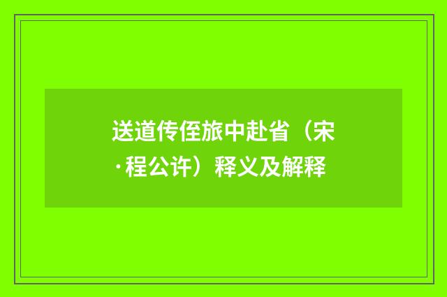 送道传侄旅中赴省（宋·程公许）释义及解释