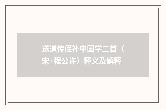 送道传侄补中国学二首（宋·程公许）释义及解释