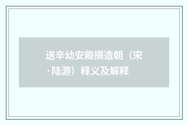 送辛幼安殿撰造朝（宋·陆游）释义及解释