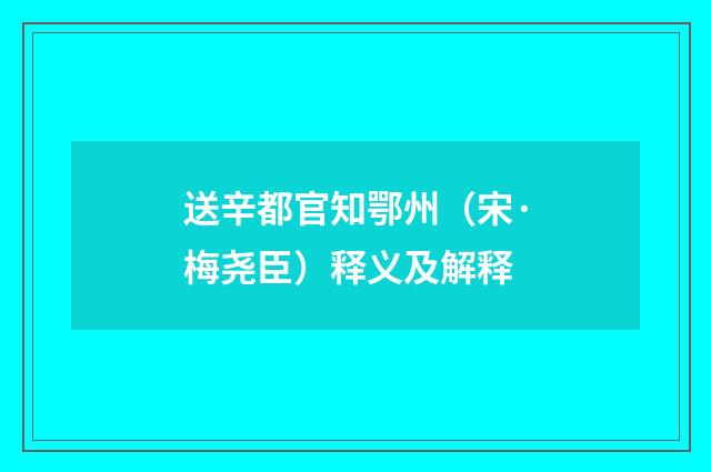 送辛都官知鄂州（宋·梅尧臣）释义及解释