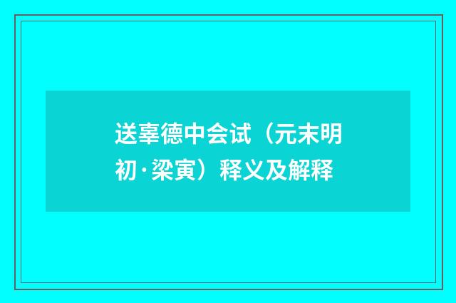 送辜德中会试（元末明初·梁寅）释义及解释