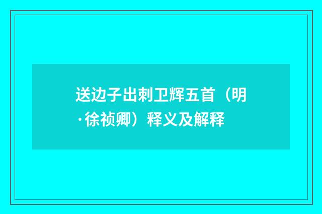 送边子出刺卫辉五首（明·徐祯卿）释义及解释