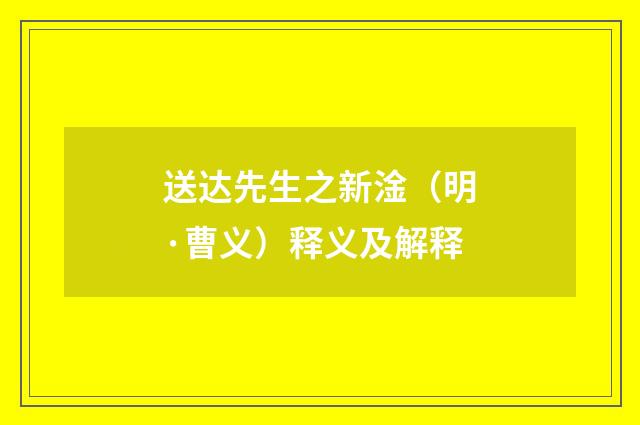送达先生之新淦（明·曹义）释义及解释
