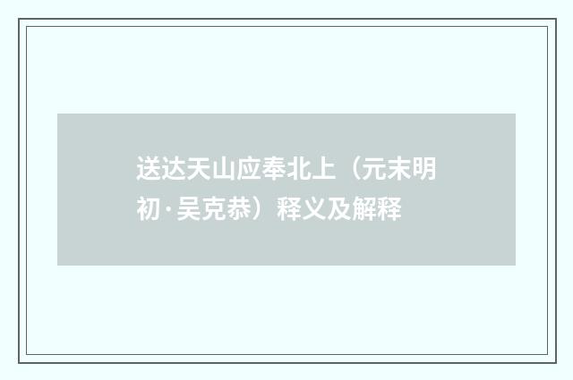 送达天山应奉北上（元末明初·吴克恭）释义及解释