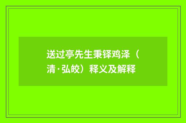 送过亭先生秉铎鸡泽（清·弘皎）释义及解释