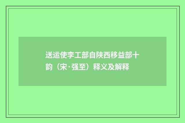 送运使李工部自陕西移益部十韵（宋·强至）释义及解释