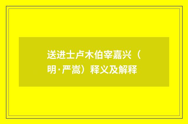 送进士卢木伯宰嘉兴（明·严嵩）释义及解释