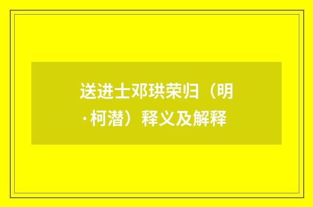 送进士邓珙荣归（明·柯潜）释义及解释
