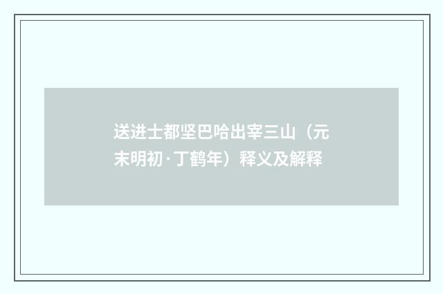 送进士都坚巴哈出宰三山（元末明初·丁鹤年）释义及解释