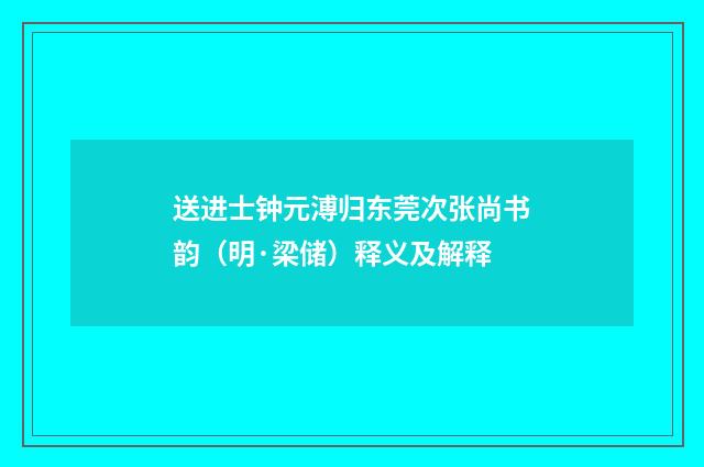 送进士钟元溥归东莞次张尚书韵（明·梁储）释义及解释