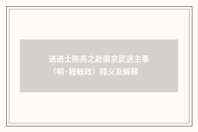 送进士陈亮之赴南京武选主事（明·程敏政）释义及解释