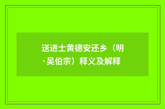 送进士黄德安还乡（明·吴伯宗）释义及解释