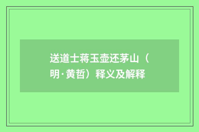 送道士蒋玉壶还茅山（明·黄哲）释义及解释