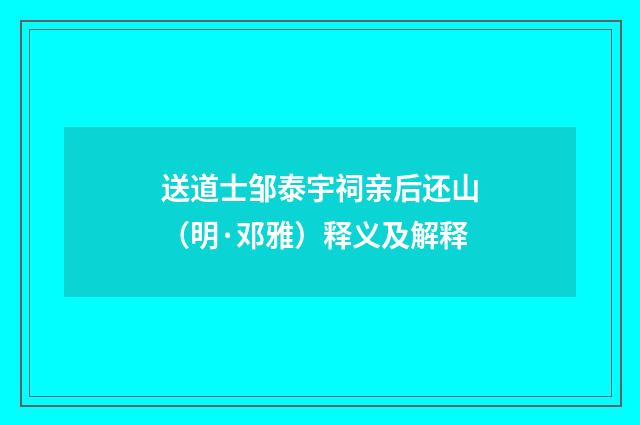 送道士邹泰宇祠亲后还山（明·邓雅）释义及解释