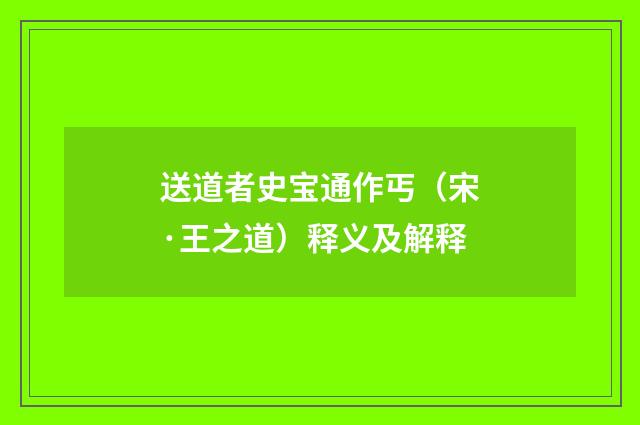 送道者史宝通作丐（宋·王之道）释义及解释