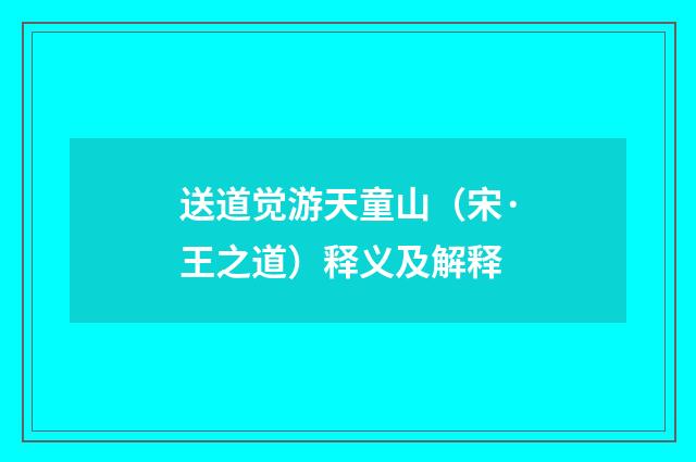 送道觉游天童山（宋·王之道）释义及解释