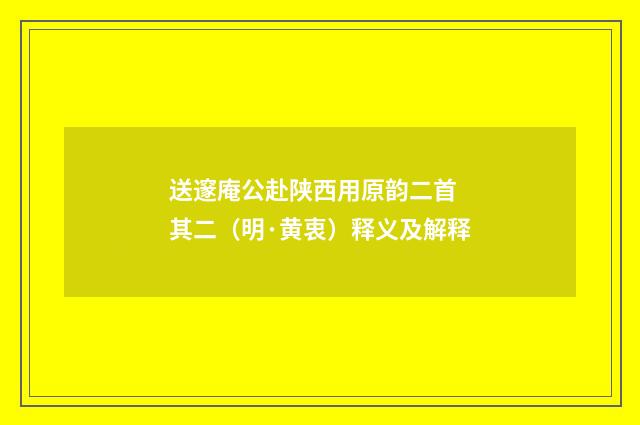 送邃庵公赴陕西用原韵二首 其二（明·黄衷）释义及解释