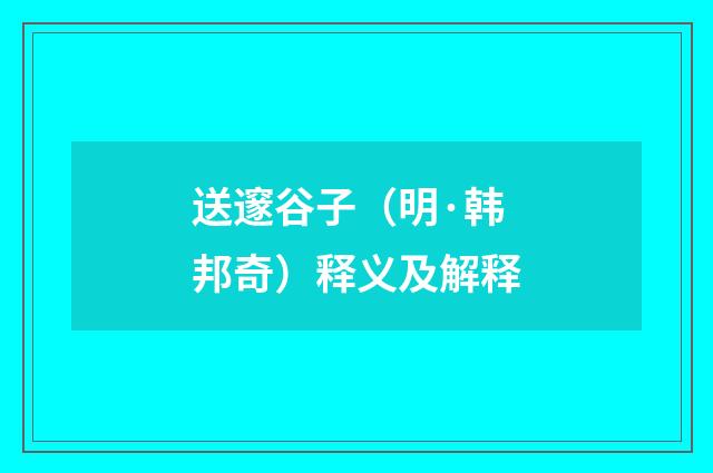 送邃谷子（明·韩邦奇）释义及解释