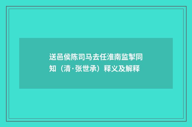 送邑侯陈司马去任淮南监掣同知（清·张世承）释义及解释