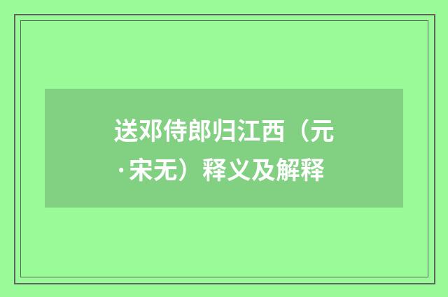 送邓侍郎归江西（元·宋无）释义及解释