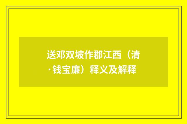 送邓双坡作郡江西（清·钱宝廉）释义及解释