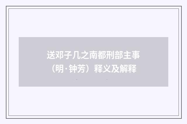 送邓子几之南都刑部主事（明·钟芳）释义及解释