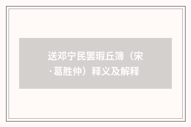 送邓宁民罢瑕丘簿（宋·葛胜仲）释义及解释