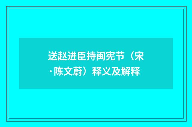送赵进臣持闽宪节（宋·陈文蔚）释义及解释