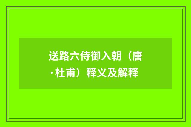 送路六侍御入朝（唐·杜甫）释义及解释