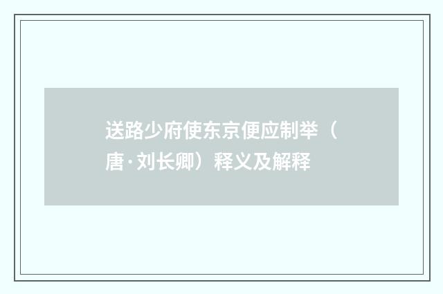 送路少府使东京便应制举（唐·刘长卿）释义及解释